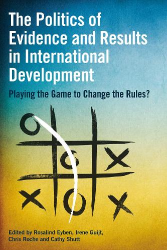 The Politics of Evidence and Results in International Development: Playing the game to change the rules? (Hardback)