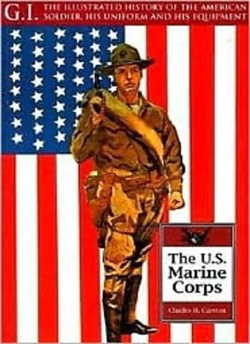 The United States Marine Corps - G.I.: The Illustrated History of the American Soldier, His Uniform & His Equipment v. 9 (Paperback)