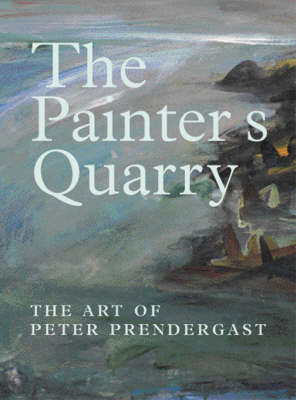 The Painter's Quarry: The Art of Peter Prendergast (Hardback)