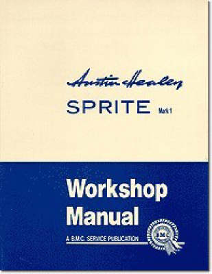 Austin Healey Sprite, Mk.I Workshop Manual: General Data and Maintenance - Covers All Components and Drawings for the Frog-eye Sprite - Official Workshop Manuals (Paperback)
