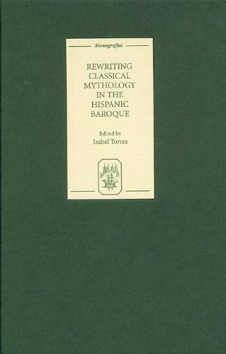 Rewriting Classical Mythology in the Hispanic Baroque - Coleccion Tamesis: Serie A, Monografias v. 233 (Hardback)