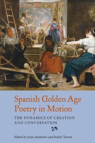 Spanish Golden Age Poetry in Motion: The Dynamics of Creation and Conversation - Coleccion Tamesis: Serie A, Monografias v. 340 (Hardback)