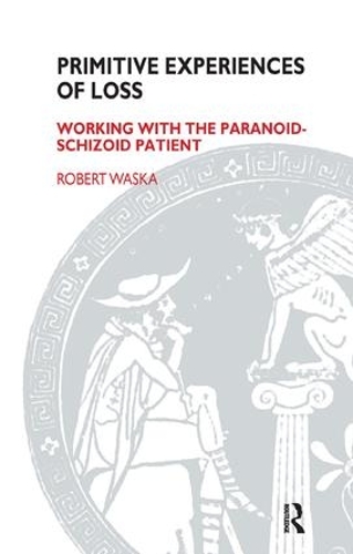 Primitive Experiences of Loss: Working with the Paranoid-Schizoid Patient (Paperback)