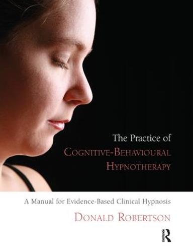 The Practice of Cognitive-Behavioural Hypnotherapy: A Manual for Evidence-Based Clinical Hypnosis (Paperback)
