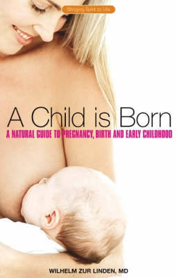A Child is Born: A Natural Guide to Pregnancy,Birth and Early Childhood (Paperback)