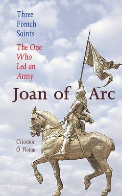 Three French Saints - Joan of Arc: The One Who Led an Army - A Trilogy (Paperback)