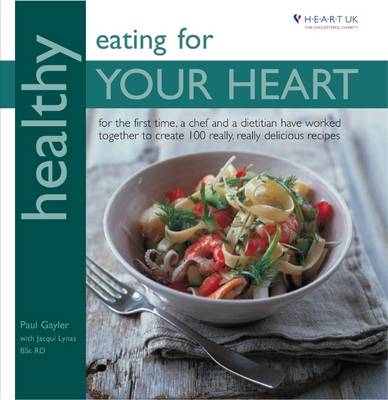 Healthy Eating for Your Heart: For the First Time, a Chef and Dietitian Have Worked Together to Create 100 Really, Really Delicious Recipes in Association with Heart UK, the Cholesterol Charity - Healthy Eating Series (Paperback)
