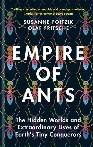 Empire of Ants: The hidden worlds and extraordinary lives of Earth's tiny conquerors (Hardback)