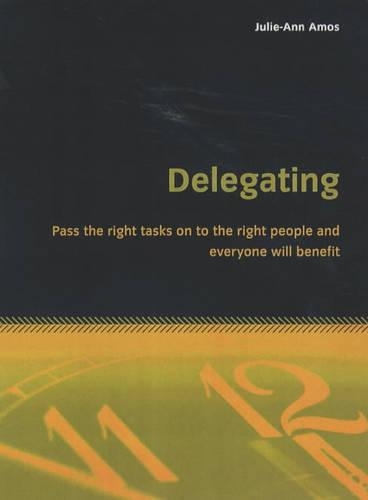 Delegating: Pass the Right Tasks on to the Right People and Everyone Will Benefit (Paperback)
