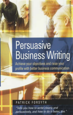 Persuasive Business Writing: Achieve Your Objectives and Raise Your Profile with Better Business Communication (Paperback)
