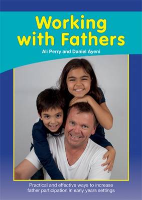 Working with Fathers: Practical and Effective Ways to Increase Father Participation in Early Years Settings