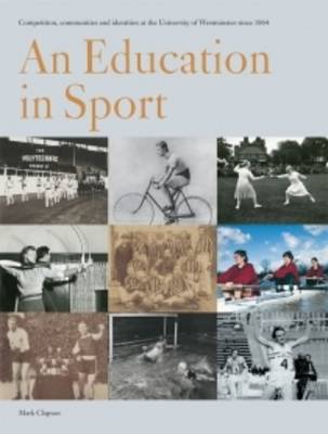 An Education in Sport: Education in Sport: Competition, Communities and Identities at the University of Westminster Since 1864 (Paperback)