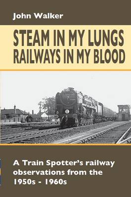 Steam in My Lungs, Railways in My Blood: A Train Spotter's Railway Observations from 1950s-1960s - Railway Heritage (Hardback)