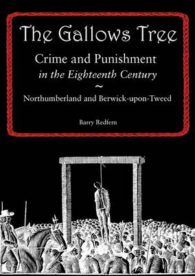 The Gallows Tree: Crime and Punishment in the Eighteenth Century in Northumberland and Berwick-upon-Tweed (Paperback)