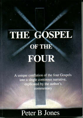 The Gospel of the Four: A Unique Conflation of the Four Gospels into a Single Continous Narrative, Explicated by the Author's Commentary (Paperback)