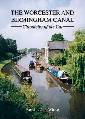 The Worcester and Birmingham Canal: Chronicles of the Cut (Hardback)