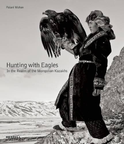 Hunting with Eagles: In the Realm of the Mongolian Kazakhs (Hardback)