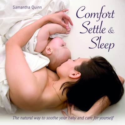Comfort, Settle & Sleep: The Natural Way to Soothe Your Baby and Care for Yourself (Paperback)