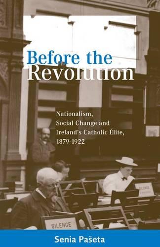 Before the Revolution: Nationalism and Social Change and Ireland's Catholic Elite, 1879-1922 (Hardback)