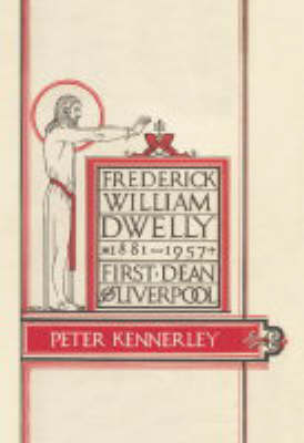 Frederick William Dwelly, First Dean of Liverpool, 1881-1957 (Hardback)