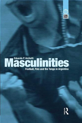 Masculinities: Football, Polo and the Tango in Argentina - Global Issues (Hardback)