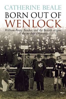 Born Out of Wenlock: William Penny Brookes and the British Origins of the Modern Olympics (Paperback)