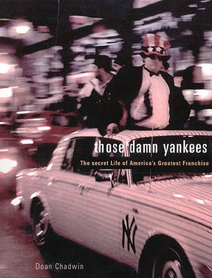 Those Damn Yankees: The Secret Life of America's Greatest Franchise (Hardback)