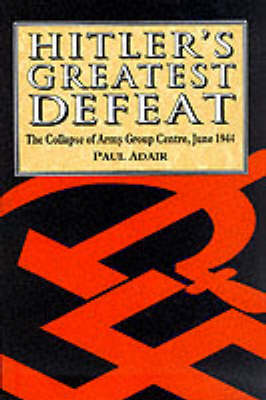 Hitler's Greatest Defeat: The Collapse of Army Group Centre, June 1944 (Hardback)