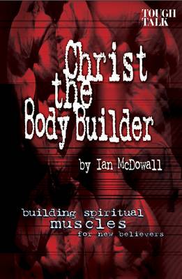 Christ the Body Builder: Building Spiritual Muscles for New Believers (Paperback)