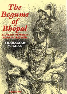The Begums of Bhopal: A History of the Princely State of Bhopal (Hardback)