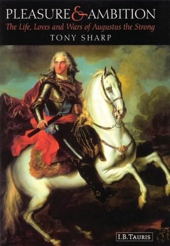 Pleasure and Ambition: The Life, Loves and Wars of Augustus the Strong (Hardback)