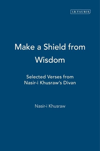 Make a Shield from Wisdom: Selected Verses from Nasir-i Khusraw's "Divan" (Paperback)