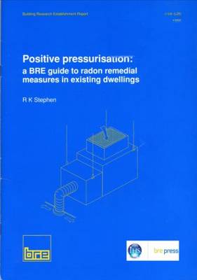Positive Pressurisation: BRE Guide to Radon Remedial Measures in Existing Dwellings - Building Research Establishment Report v. 281 (Paperback)