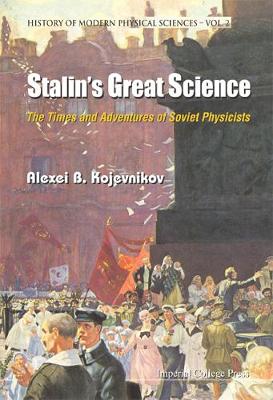 Stalin's Great Science: The Times And Adventures Of Soviet Physicists - History Of Modern Physical Sciences 2 (Hardback)