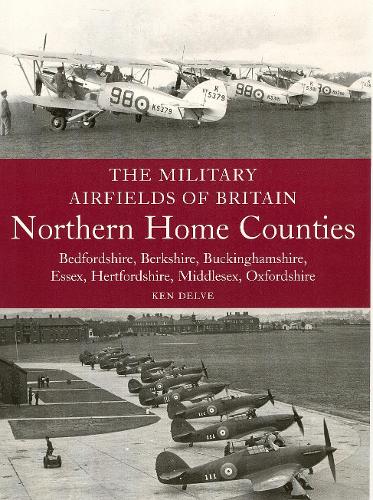 The Military Airfields of Britain: Northern Home Counties (Bedfordshire, Berkshire, Buckinghamshire, Essex, Hertfordshire, Middlesex, Oxfordshire) (Paperback)