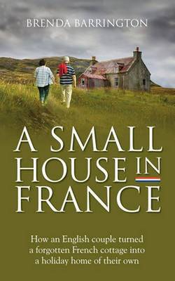 A Small House in France: How an English Couple Turned a Neglected French Cottage, an Acre of Land and a Walnut Orchard into a Holiday Retreat (Paperback)