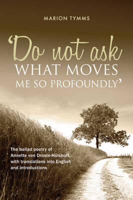 Do Not Ask What Moves Me So Profoundly: The Ballad Poetry of Annette von Droste-Hulshoff, with Translations into English and Introductions (Paperback)