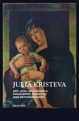 Julia Kristeva: Art, Love, Melancholy, Philosophy, Semiotics and Psychoanalysis (Paperback)