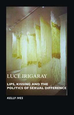 Luce Irigaray: Lips, Kissing and the Politics of Sexual Difference (Paperback)