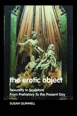 The Erotic Object: Sexuality In Sculpture From Prehistory To the Present Day (Hardback)