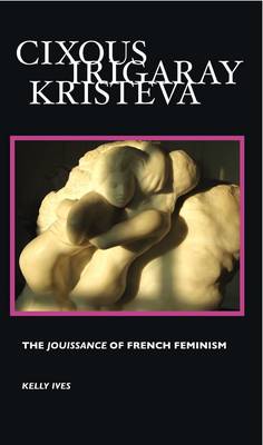 Cixous, Irigaray, Kristeva: The Jouissance of French Feminism - European Writers (Hardback)