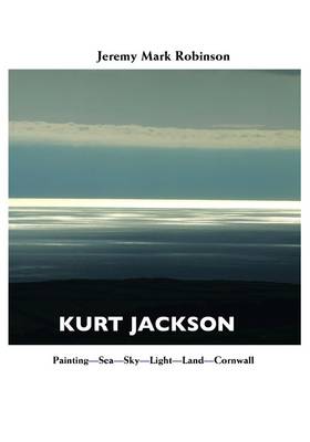 Kurt Jackson: Painting-Sea-Sky-Light-Land-Cornwall - Painters S. (Hardback)