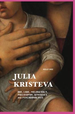 Julia Kristeva: Art, Love, Melancholy, Philosophy, Semiotics and Psychoanalysis - European Writers (Hardback)