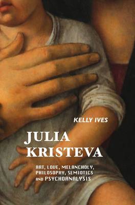 Julia Kristeva: Art, Love, Melancholy, Philosophy, Semiotics and Psychoanalysis - European Writers (Paperback)