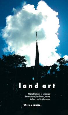 Land Art: A Complete Guide to Landscape, Environmental, Earthworks, Nature, Sculpture and Installation Art (Paperback)