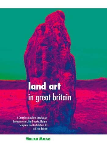 Land Art in Great Britain: A Complete Guide to Landscape, Environmental, Earthworks, Nature, Sculpture and Installation Art in Great Britain (Hardback)