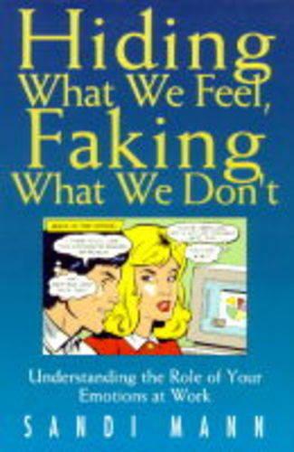 Hiding What We Feel, Faking What We Don't: How to Mange the Power of Your Emotions at Work (Hardback)
