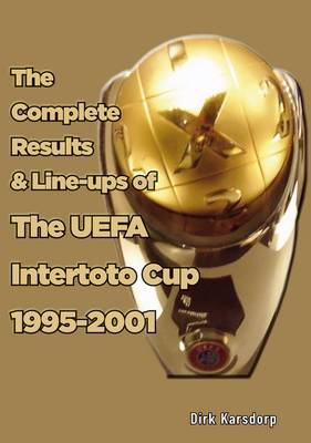 The Complete Results & Line-ups of the UEFA Intertoto Cup 1995-2001 (Paperback)