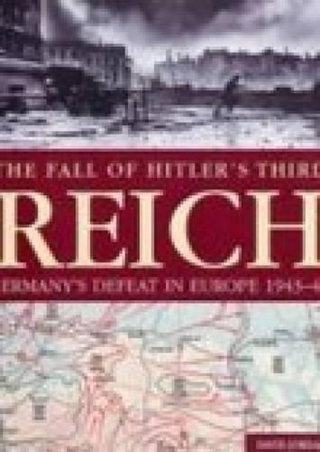 The Fall of Hitler's Third Reich: Germany's Defeat in Europe 1943-45 (Hardback)