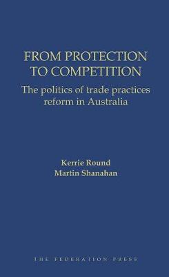 From Protection to Competition: The politics of trade practices reform in Australia (Hardback)